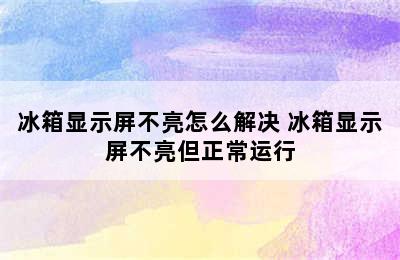 冰箱显示屏不亮怎么解决 冰箱显示屏不亮但正常运行